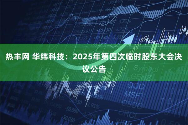 热丰网 华纬科技：2025年第四次临时股东大会决议公告