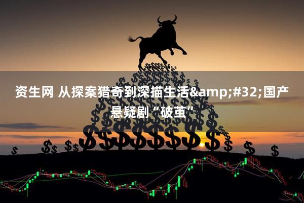 资生网 从探案猎奇到深描生活&#32;国产悬疑剧“破茧”