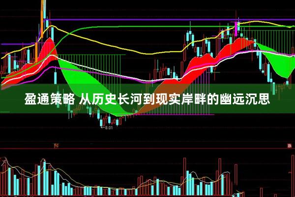 盈通策略 从历史长河到现实岸畔的幽远沉思