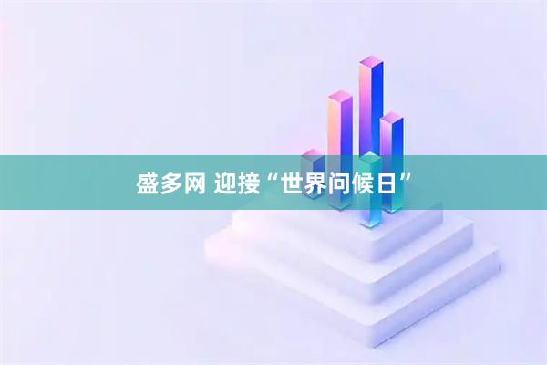盛多网 迎接“世界问候日”