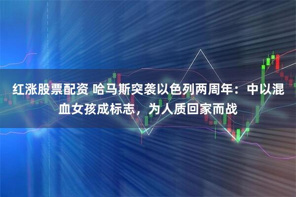 红涨股票配资 哈马斯突袭以色列两周年：中以混血女孩成标志，为人质回家而战