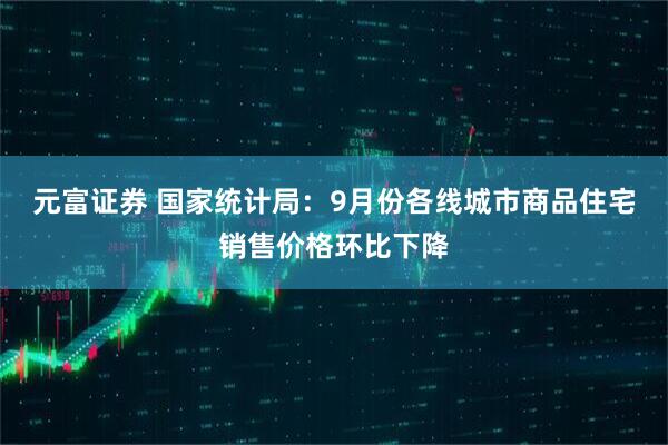 元富证券 国家统计局:9月份各线城市商品住宅销售价格环比下降