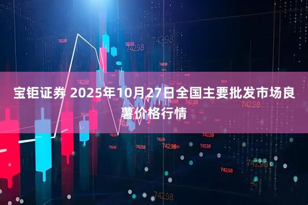 宝钜证券 2025年10月27日全国主要批发市场良薯价格行情