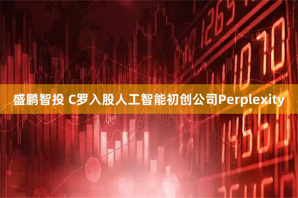 盛鹏智投 C罗入股人工智能初创公司Perplexity