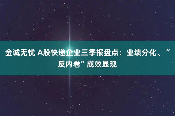 金诚无忧 A股快递企业三季报盘点：业绩分化、“反内卷”成效显现