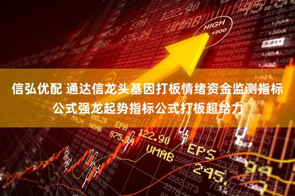 信弘优配 通达信龙头基因打板情绪资金监测指标公式强龙起势指标公式打板超给力