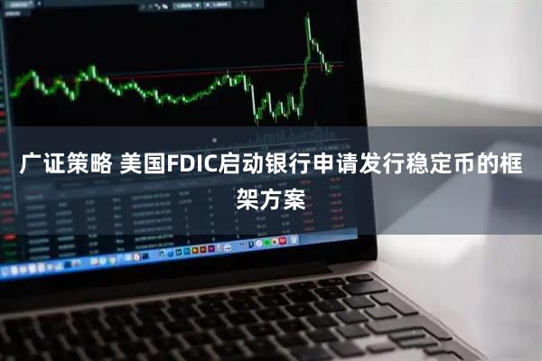广证策略 美国FDIC启动银行申请发行稳定币的框架方案
